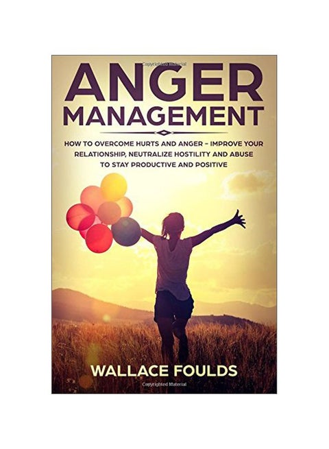 Anger Management: How To Overcome Hurts And Anger - Improve Your Relationship, Neutralize Hostility And Abuse To Stay Productive And Positive paperback english - 05 Mar 2018