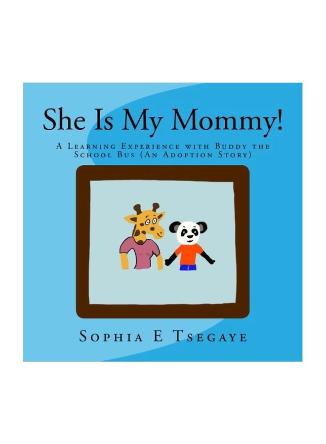 She Is My Mommy!: A Learning Experience With Buddy The School Bus (An Adoption Story) Paperback English by Sophia Estifanos Tsegaye - 30-Mar-18