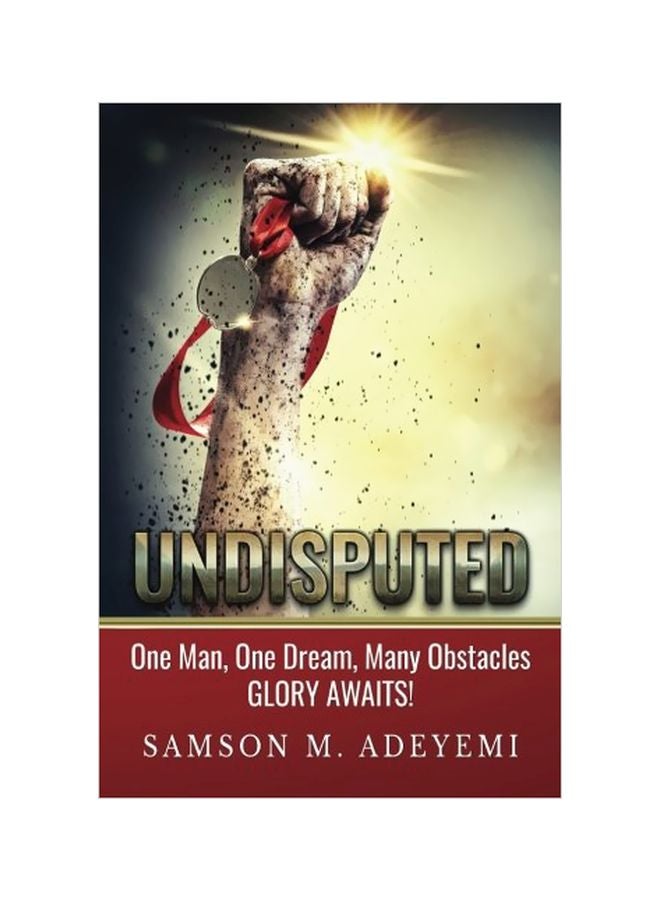 Undisputed: One Man, One Dream, Many Obstacles. Glory Awaits! Paperback English by Samson M. Adeyemi - 23 Dec 2015 