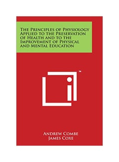 The Principles Of Physiology Applied To The Preservation Of Health And To The Improvement Of Physical And Mental Education Paperback English by Andrew Combe - 30 Mar 2014 