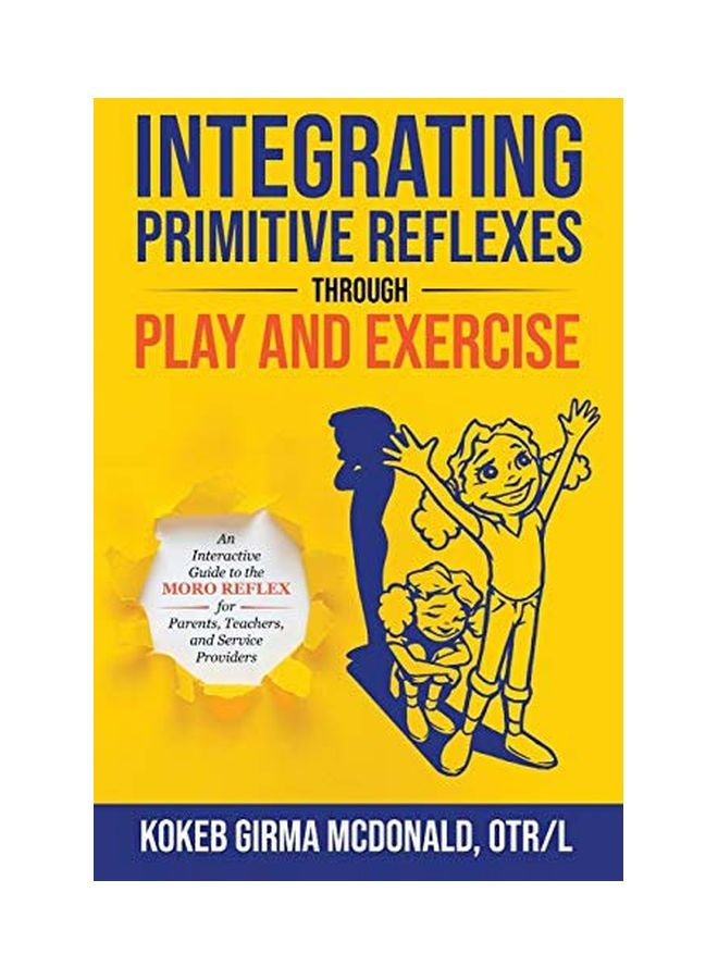 Integrating Primitive Reflexes Through Play And Exercise: An Interactive Guide To The Moro Reflex For Parents, Teachers, And Service Providers Paperback English by Kokeb Girma McDonald - 23 Mar 2020 