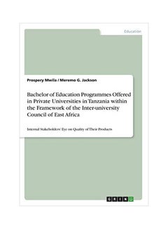 Bachelor Of Education Programmes Offered In Private Universities In Tanzania Within The Framework Of The Inter-university Council Of East Africa : Internal Stakeholders' Eye On Quality Of Their Products Paperback English by Mwila, Prospery - 43767 