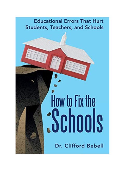 How To Fix The Schools: Educational Errors That Hurt Students, Teachers, And Schools Paperback English by Clifford Bebell - 11-Nov-13