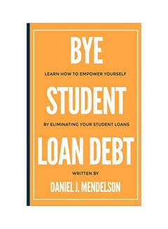 Bye Student Loan Debt: Learn How To Empower Yourself By Eliminating Your Student Loans paperback english - 03 Mar 2018 