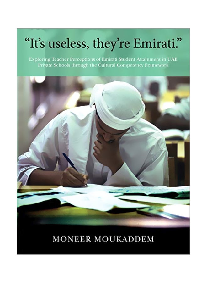 It's Useless They're Emirati.: Exploring Teacher Perceptions Of Emirati Student Attainment In UAE Private Schools Through The Cultural Competency Framework paperback english - 11 May 2018 