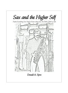 Sax And The Higher Self: Nearly Everything You Need To Know About Sax, But Didn't Think To Ask paperback english - 21 Feb 2017 