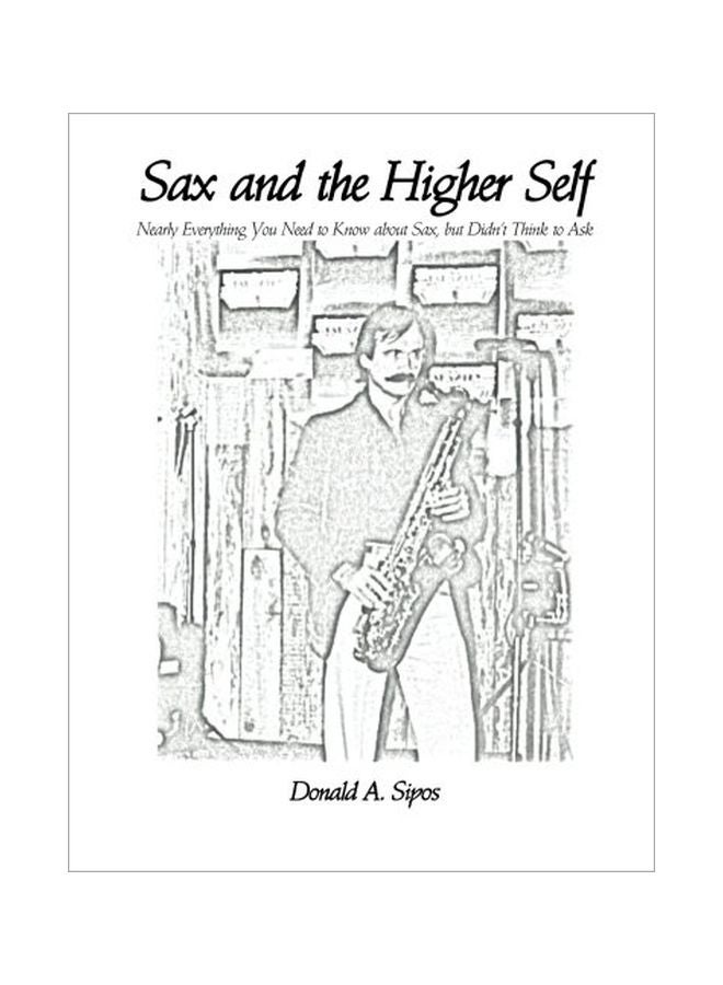 Sax And The Higher Self: Nearly Everything You Need To Know About Sax, But Didn't Think To Ask paperback english - 21 Feb 2017 