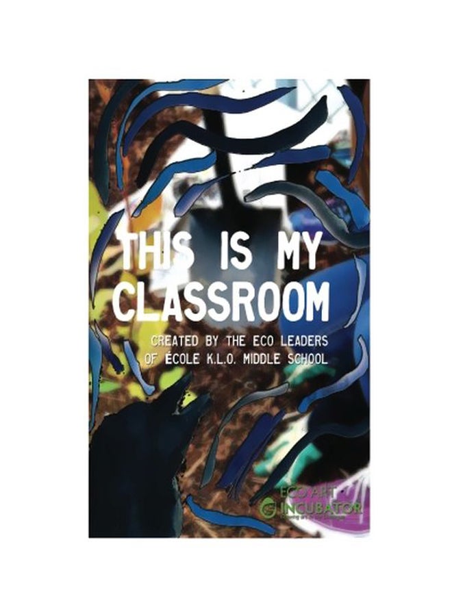 This Is My Classroom: Created By The Eco Leaders Of École K.l.o. Middle School paperback english - 08 Jun 2014