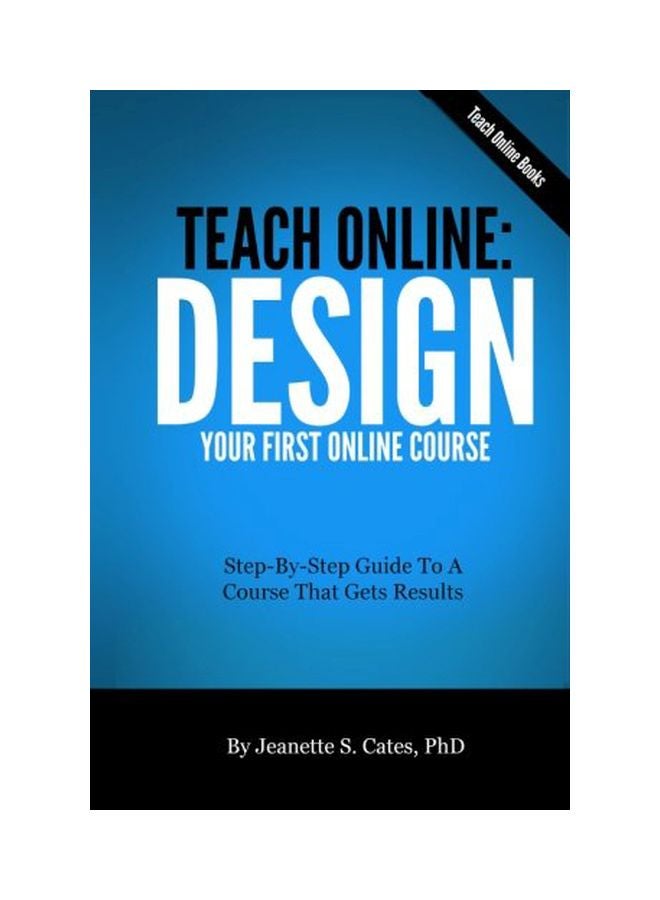 Teach Online: Design Your First Online Course: Step-By-Step Guide To A Course That Gets Results paperback english - 04 Oct 2013 