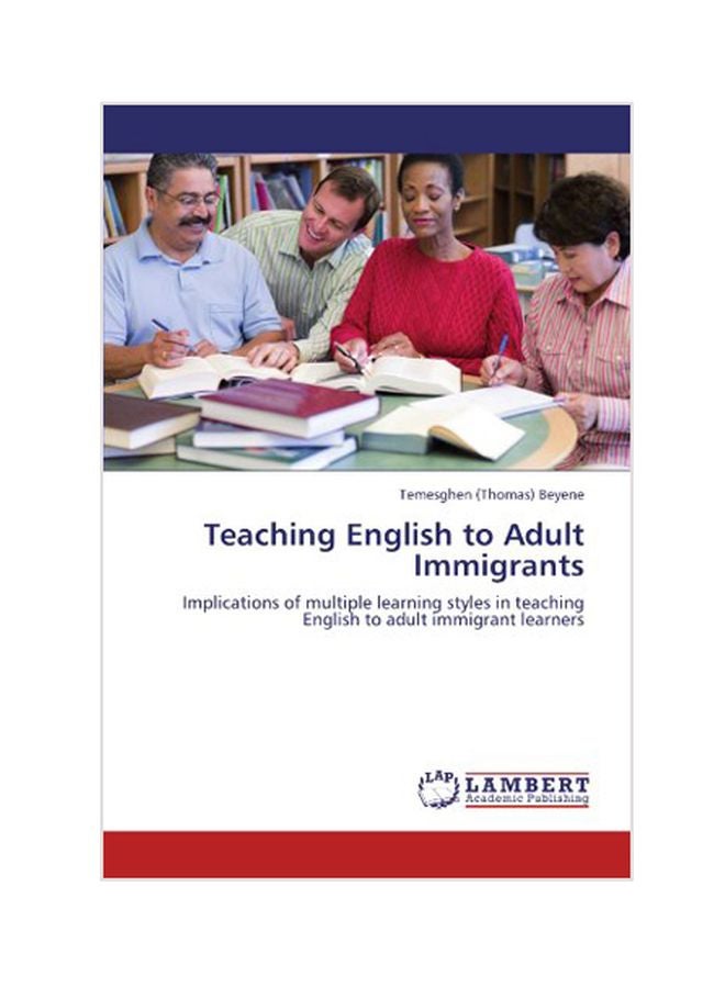 Teaching English To Adult Immigrants: Implications Of Multiple Learning Styles In Teaching English To Adult Immigrant Learners Paperback English by Temesghen (Thomas) Beyene - 29 Jul 2011