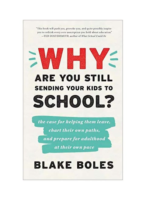 Why Are You Still Sending Your Kids To School?: The Case For Helping Them Leave, Chart Their Own Paths, And Prepare For Adulthood At Their Own Pace Paperback English by Blake Boles - 43958