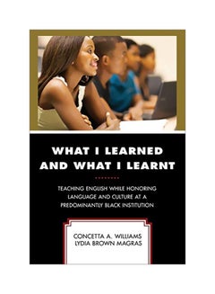 What I Learned And What I Learnt: Teaching English While Honoring Language And Culture At A Predominantly Black Institution Paperback English by Concetta A. Williams - 27 Nov 2018 