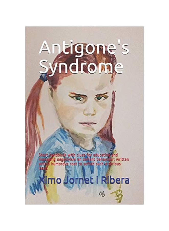 Antigone's Syndrome: Short Handbook With Clues For Educating And Managing Negativism An Defiant Behaviour; Written With A Humorous Coat To Soften Such A Serious Issue paperback english - 12-May-20 