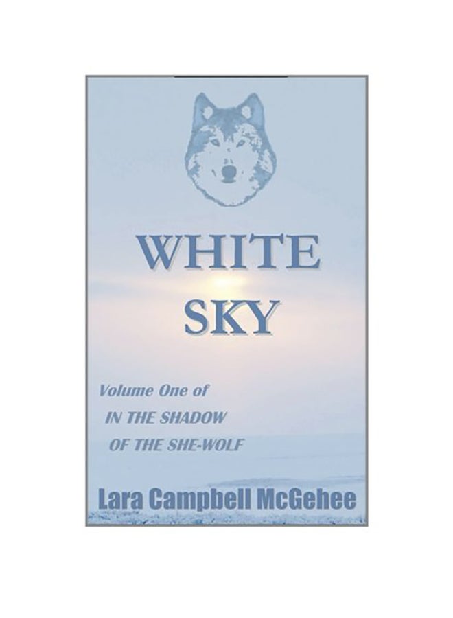 White Sky: Volume I Of In The Shadow Of The She-Wolf Paperback English by Lara Campbell McGehee 