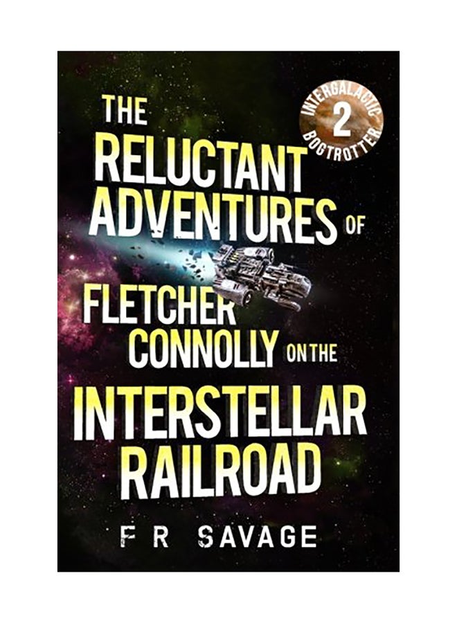 The Reluctant Adventures Of Fletcher Connolly On The Interstellar Railroad Vol. 2: Intergalactic Bogtrotter Paperback English by Felix R. Savage 