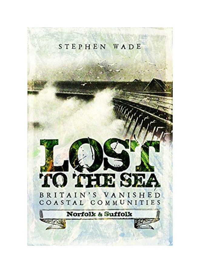 Lost To The Sea: Britain's Vanished Coastal Communities: Norfolk And Suffolk Paperback English by Wade, Stephen - 2017