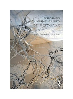 Performing Interdisciplinarity: Working Across Disciplinary Boundaries Through An Active Aesthetic Paperback English by Experience Bryon