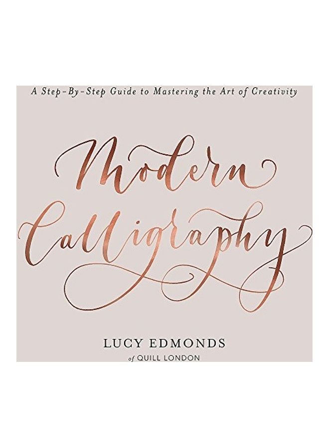 Modern Calligraphy: A Step-By-Step Guide To Mastering The Art Of Creativity paperback english - 2018 