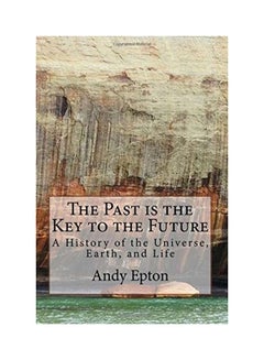 The Past Is The Key To The Future: A History Of The Universe, Earth, And Life Paperback English by Andy Epton - 2019 
