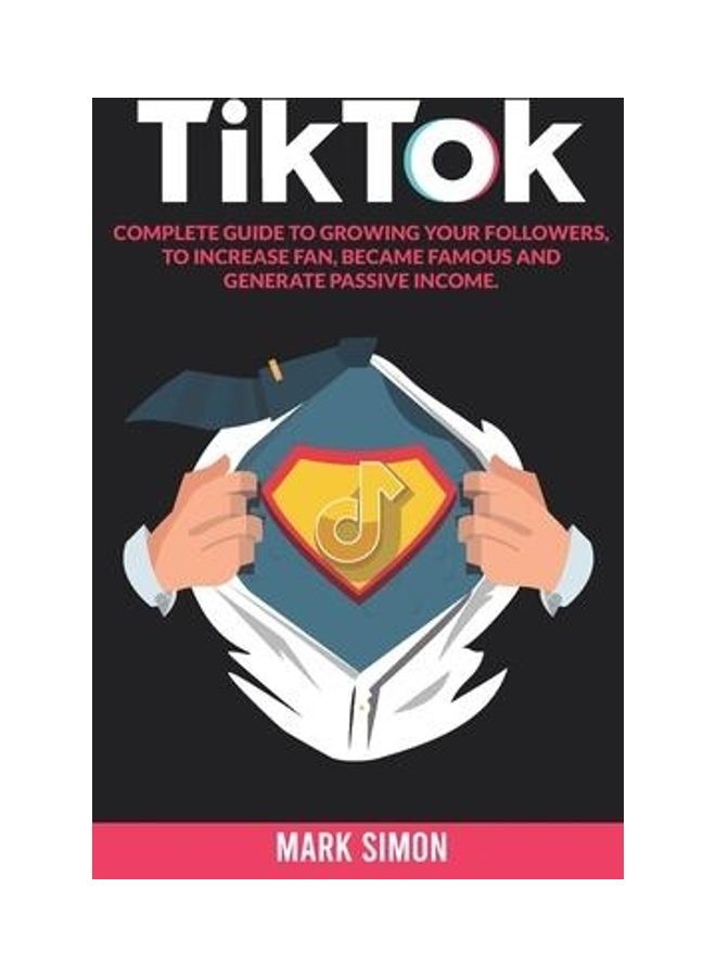Tiktok: Complete Guide To Growing Your Followers, To Increase Fan, Became Famous And Generate Passive Income paperback english - 2019 