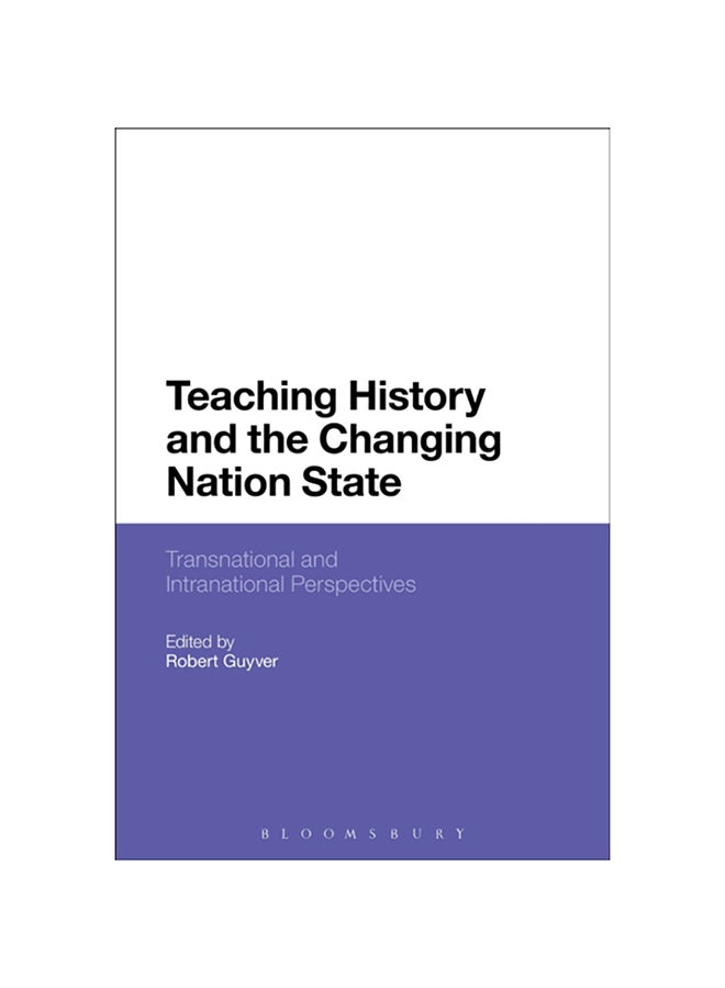Teaching History And The Changing Nation State: Transnational And Intranational Perspectives Paperback English by Robert Guyver - 2017