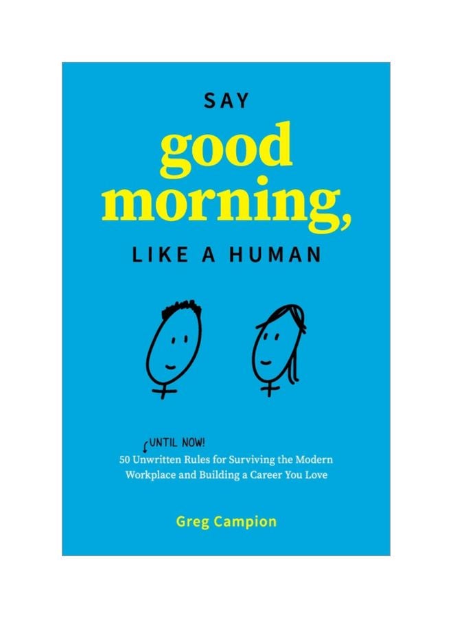Say Good Morning, Like A Human: 50 Unwritten Rules For Surviving The Modern Workplace And Building A Career You Love paperback english - 17 Feb 2020