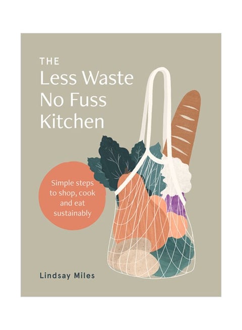 The Less Waste, No Fuss Kitchen: Simple Steps To Shop, Cook And Eat Sustainably Paperback English by Lindsay Miles - 16 Jun 2020