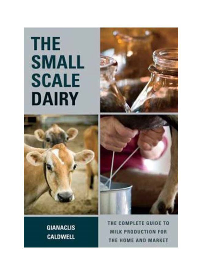 The Small-Scale Dairy: The Complete Guide To Milk Production For The Home And Market Paperback English by Gianaclis Caldwell - 41761 