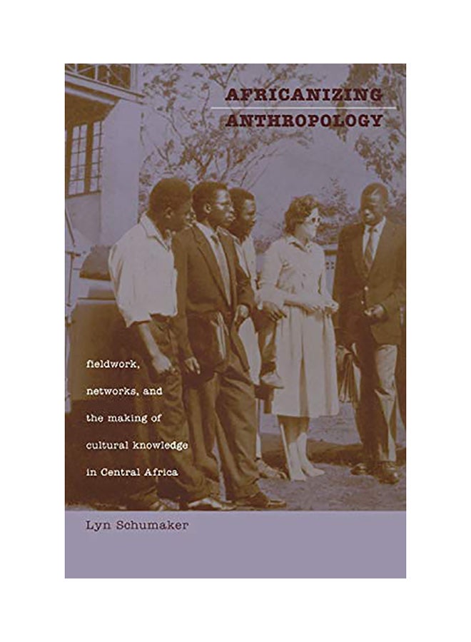 Africanizing Anthropology: Fieldwork, Networks, And The Making Of Cultural Knowledge In Central Africa paperback english - 2001