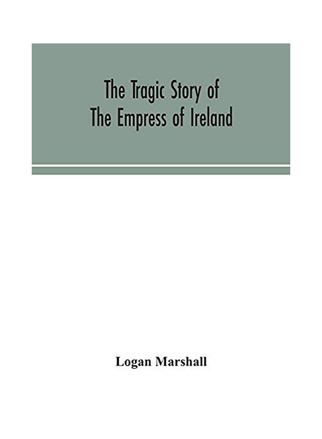 The Tragic Story Of The Empress Of Ireland; An Authentic Account Of The Most Horrible Disaster In Canadian History, Constructed From The Real Facts Ob paperback english - 2020 
