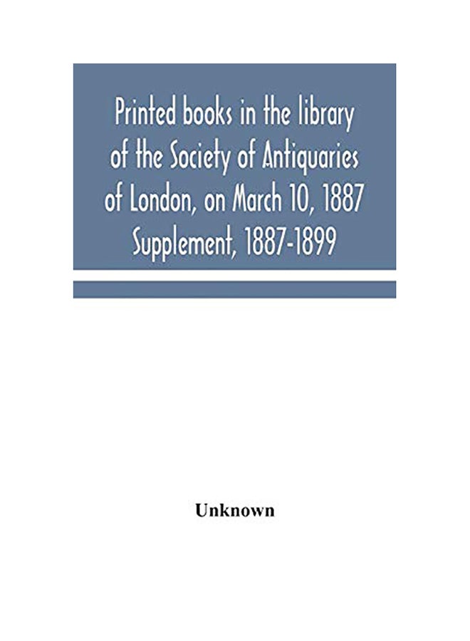 Printed books in the library of the Society of Antiquaries of London, on March 10, 1887. Supplement, 1887-1899 hardcover english - 2020