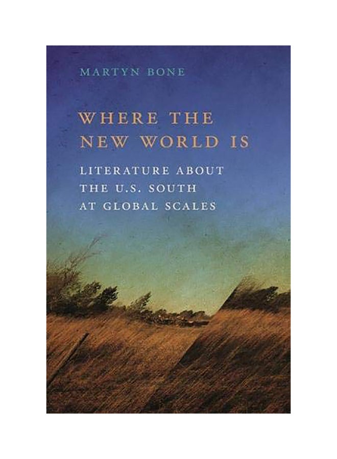 Where The New World Is: Literature About The U.S. South At Global Scales Hardcover English by Martyn Bone - 2018 