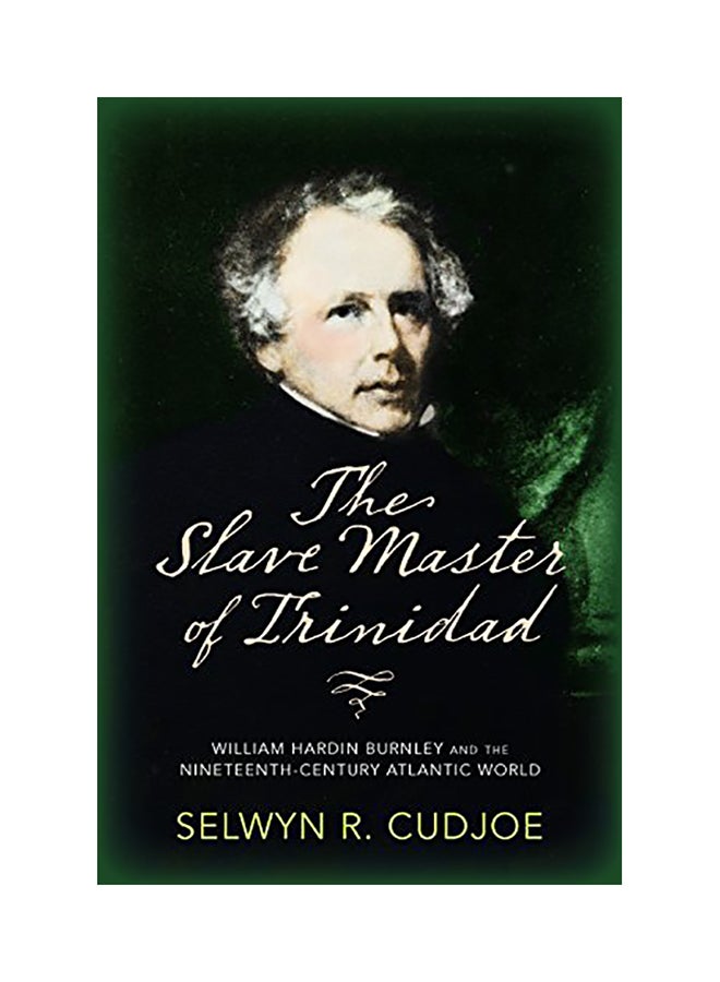 The Slave Master Of Trinidad: William Hardin Burnley And The Nineteenth-Century Atlantic World Paperback English by Selwyn Cudjoe - 2018 