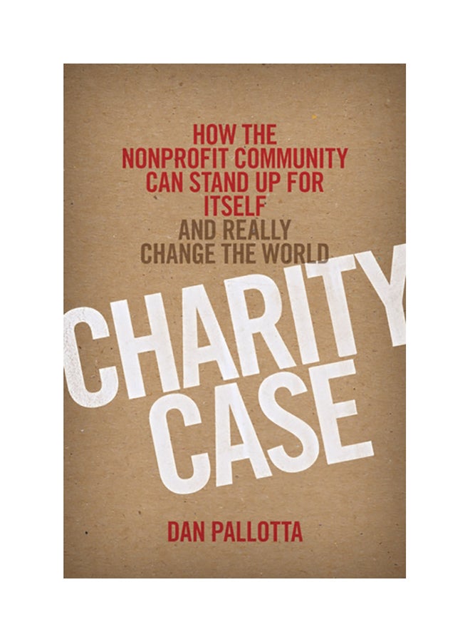 Charity Case: How The Nonprofit Community Can Stand Up For Itself And Really Change The World Hardcover English by Dan Pallotta - 41184 