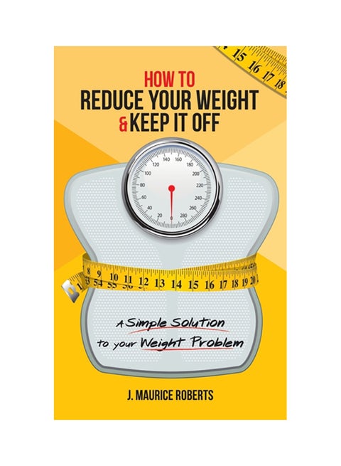 How To Reduce Your Weight & Keep It Off: A Simple Solution To Your Weight Problem paperback english