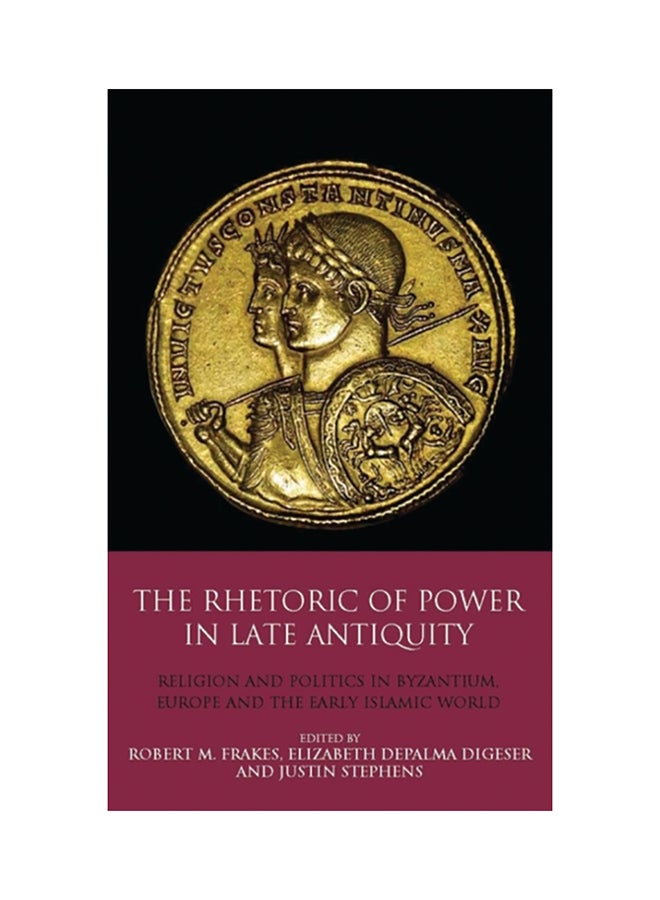 The Rhetoric Of Power In Late Antiquity: Religion And Politics In Byzantium, Europe And The Early Islamic World paperback english 