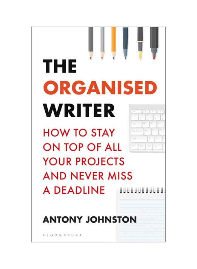 The Organised Writer: How To Stay On Top Of All Your Projects And Never Miss A Deadline paperback english 