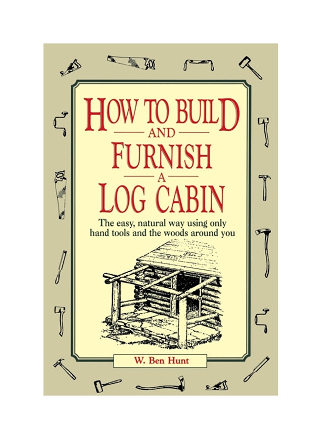 How to Build and Furnish a Log Cabin: The Easy, Natural Way Using Only Hand Tools and the Woods Around You Paperback English by W. Ben Hunt - 38499 