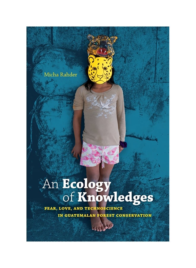 An Ecology Of Knowledges: Fear, Love, And Technoscience In Guatemalan Forest Conservation Paperback English by Micha Rahder - 38545