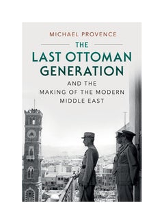 The Last Ottoman Generation and the Making of the Modern Middle East Paperback English by Michael Provence - 2017