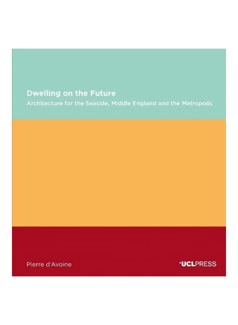 Dwelling On The Future: Architecture Of The Seaside., Middle England And The Metropolis Paperback English by Pierre D'Avoine - 38545