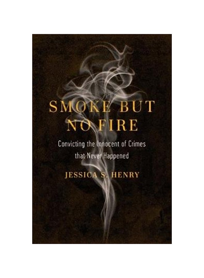 Smoke But No Fire: Convicting The Innocent Of Crimes That Never Happened hardcover english - 2020