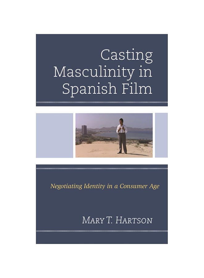 Casting Masculinity In Spanish Film: Negotiating Identity In A Consumer Age hardcover english - 2017