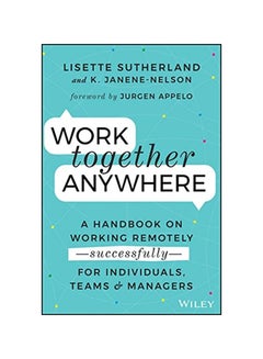 Work Together Anywhere: A Handbook On Working Remotely - Successfully- For Individuals, Teams, And Managers Paperback English by Lisette Sutherland - 38545