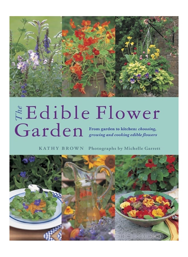 The Edible Flower Garden: From Garden To Kitchen: Choosing, Growing And Cooking Edible Flowers Paperback English by Kathy Brown - 38539 