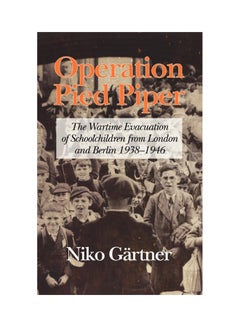 Operation Pied Piper: The Wartime Evacuation Of Schoolchildren From London And Berlin hardcover english