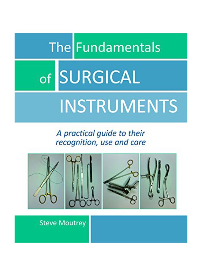 The Fundamentals of Surgical Instruments: A Practical Guide to Their Recognition, Use and Care paperback english - 2017 
