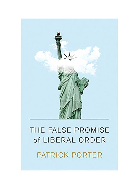 The False Promise Of Liberal Order: Nostalgia, Delusion And The Rise Of Trump Paperback English by Patrick Porter - 38545