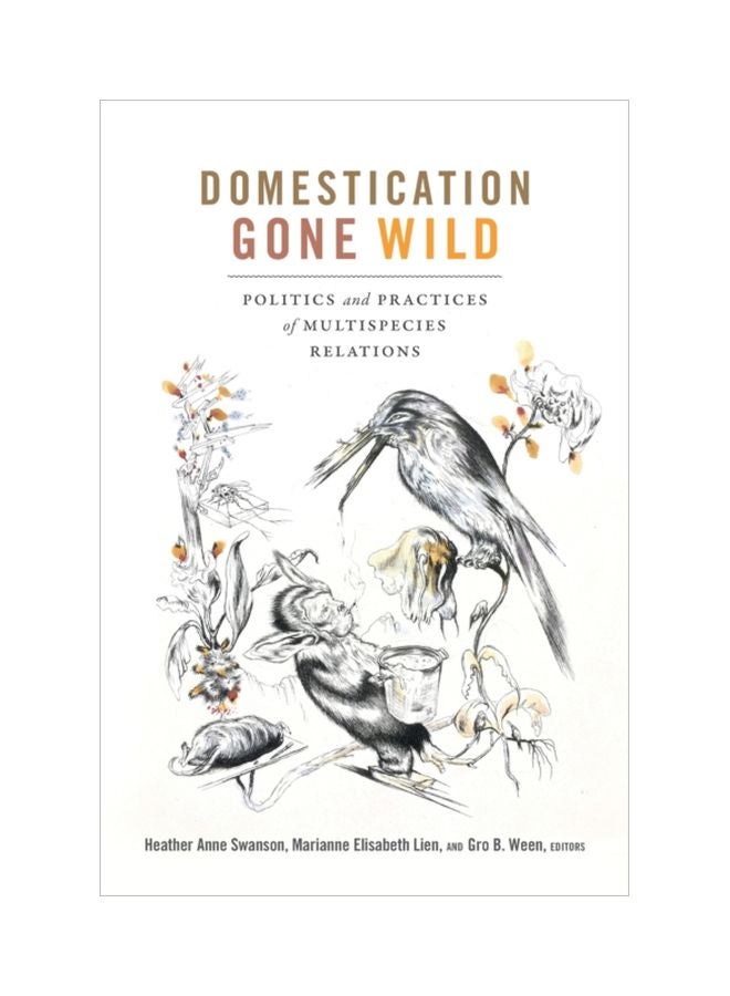 Domestication Gone Wild: Politics And Practices Of Multispecies Relations Paperback English by Heather Anne Swanson - 43392