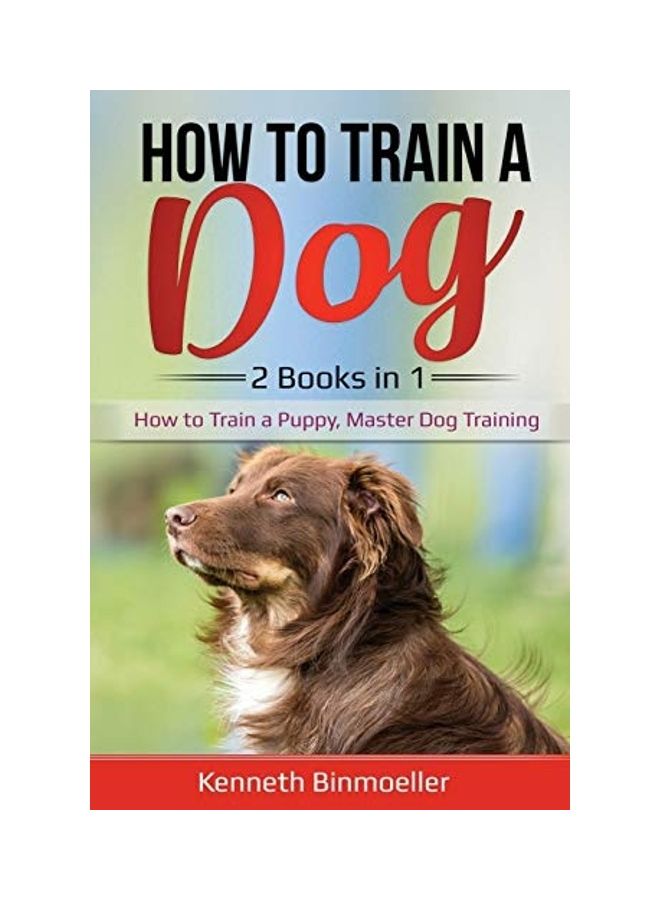 How To Train A Dog- 2 Books In 1: How To Train A Puppy, Master Dog Training paperback english 